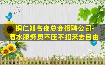 铜仁知名夜总会招聘公司-酒水服务员不压不扣来去自由